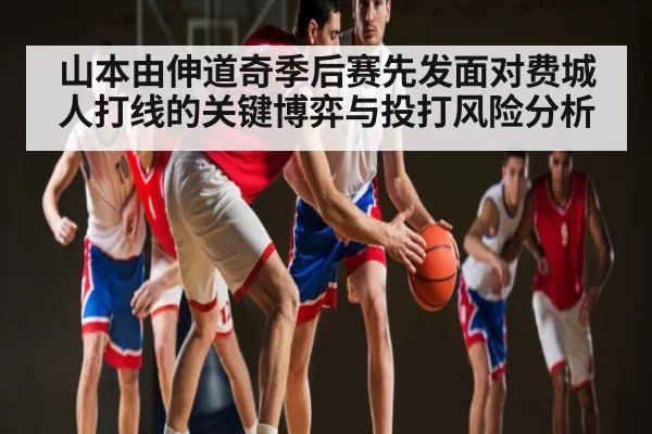 山本由伸道奇季后赛先发面对费城人打线的关键博弈与投打风险分析